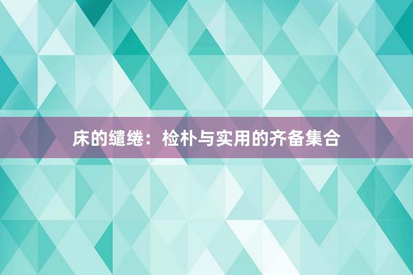 床的缱绻:检朴与实用的齐备集合