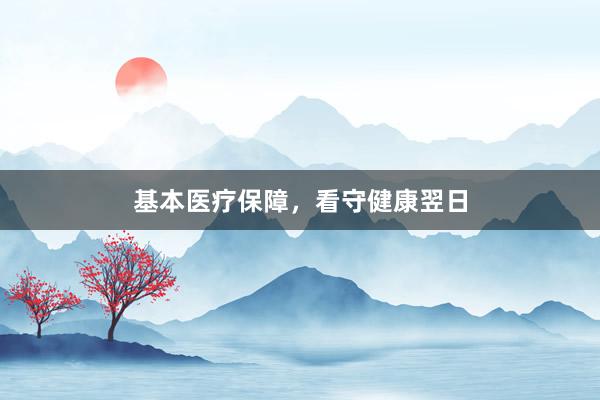基本医疗保障，看守健康翌日