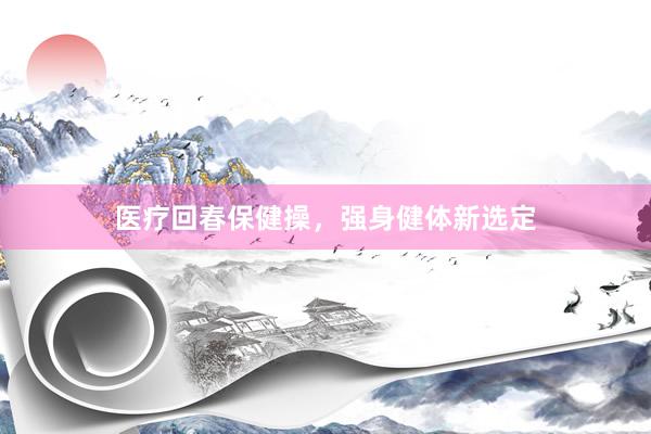 医疗回春保健操，强身健体新选定